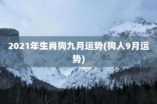2021年生肖狗九月运势(狗人9月运势)