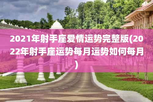 2021年射手座爱情运势完整版(2022年射手座运势每月运势如何每月)