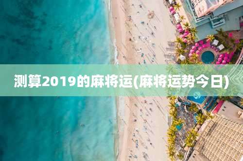 测算2019的麻将运(麻将运势今日)