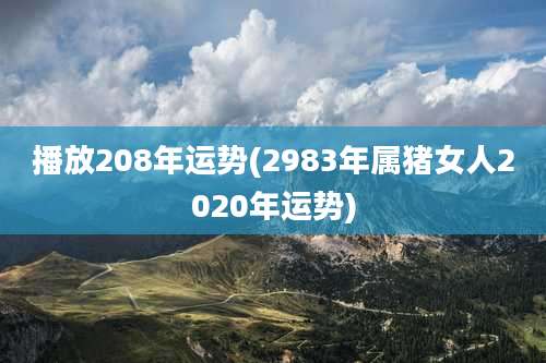 播放208年运势(2983年属猪女人2020年运势)