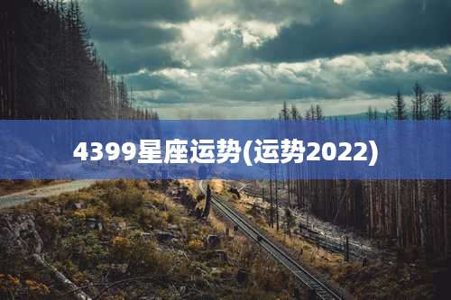 4399星座运势(运势2022)