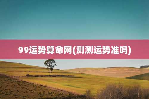 99运势算命网(测测运势准吗)