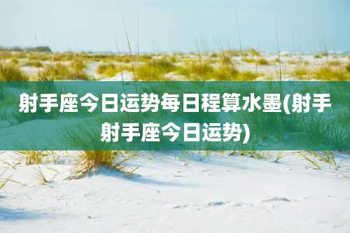 射手座今日运势每日程算水墨(射手射手座今日运势)