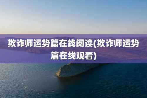 欺诈师运势篇在线阅读(欺诈师运势篇在线观看)