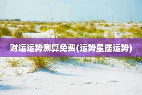 财运运势测算免费(运势星座运势)