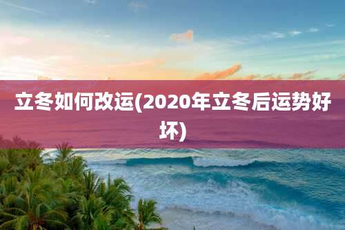 立冬如何改运(2020年立冬后运势好坏)