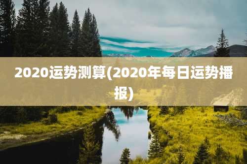 2020运势测算(2020年每日运势播报)