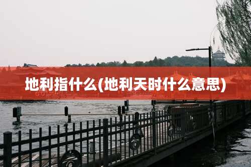 地利指什么(地利天时什么意思)