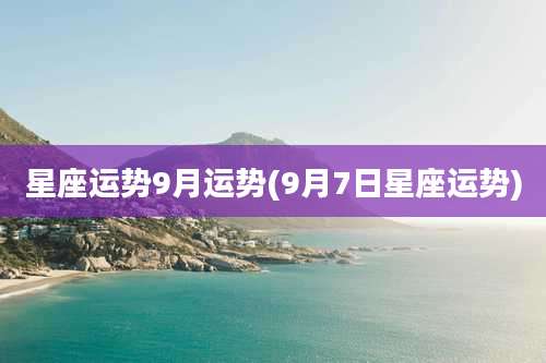 星座运势9月运势(9月7日星座运势)