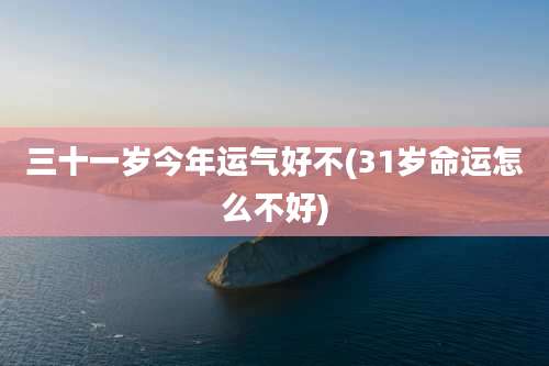 三十一岁今年运气好不(31岁命运怎么不好)