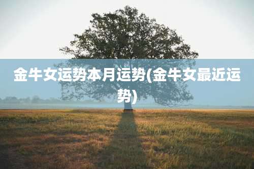 金牛女运势本月运势(金牛女最近运势)