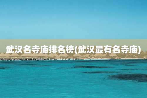 武汉名寺庙排名榜(武汉最有名寺庙)