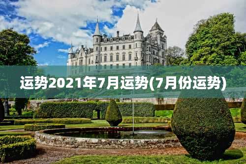 运势2021年7月运势(7月份运势)