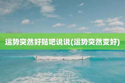 运势突然好贴吧说说(运势突然变好)