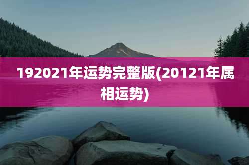192021年运势完整版(20121年属相运势)