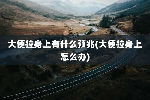 大便拉身上有什么预兆(大便拉身上怎么办)