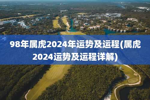98年属虎2024年运势及运程(属虎2024运势及运程详解)