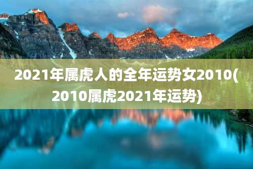 2021年属虎人的全年运势女2010(2010属虎2021年运势)
