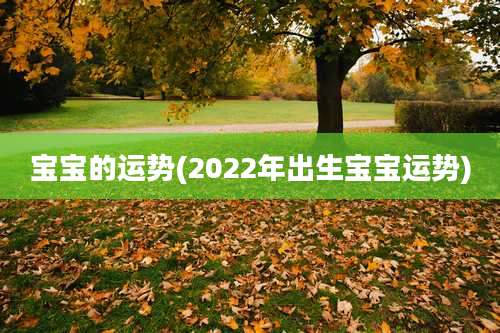 宝宝的运势(2022年出生宝宝运势)