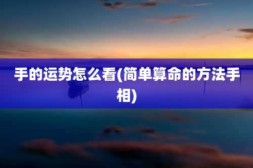 手的运势怎么看(简单算命的方法手相)