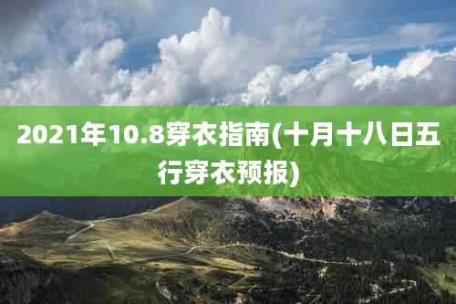 2021年10.8穿衣指南(十月十八日五行穿衣预报)