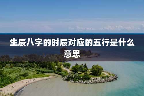 生辰八字的时辰对应的五行是什么意思