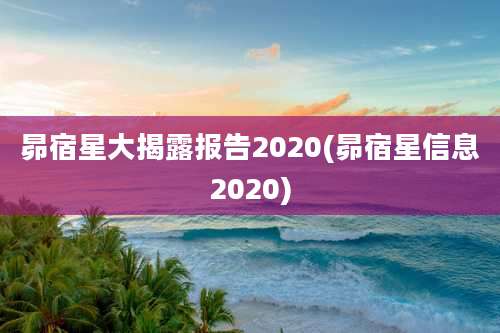 昴宿星大揭露报告2020(昴宿星信息2020)