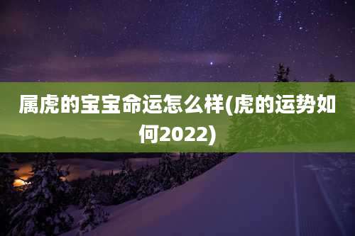 属虎的宝宝命运怎么样(虎的运势如何2022)