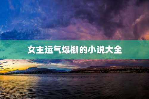 女主运气爆棚的小说大全