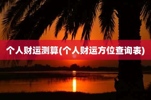 个人财运测算(个人财运方位查询表)
