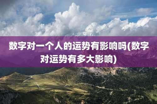 数字对一个人的运势有影响吗(数字对运势有多大影响)