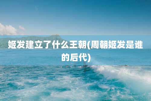 姬发建立了什么王朝(周朝姬发是谁的后代)