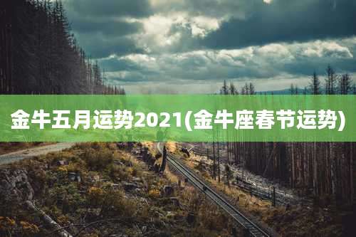 金牛五月运势2021(金牛座春节运势)