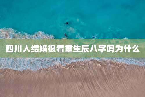 四川人结婚很看重生辰八字吗为什么
