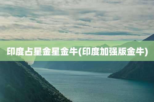 印度占星金星金牛(印度加强版金牛)