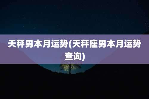 天秤男本月运势(天秤座男本月运势查询)