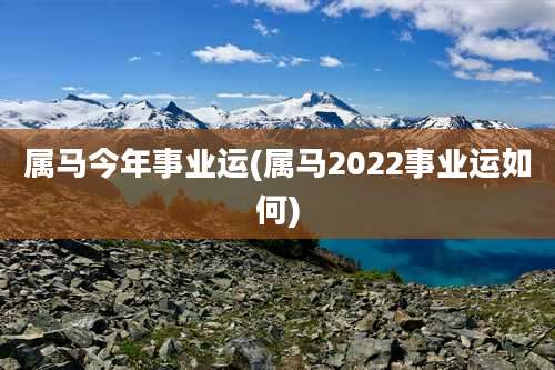 属马今年事业运(属马2022事业运如何)