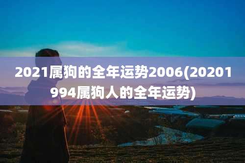 2021属狗的全年运势2006(20201994属狗人的全年运势)
