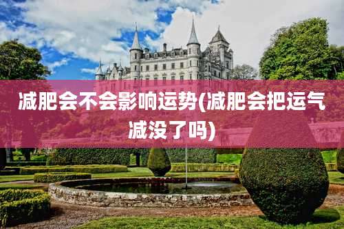 减肥会不会影响运势(减肥会把运气减没了吗)