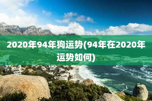 2020年94年狗运势(94年在2020年运势如何)