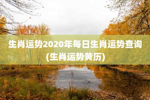 生肖运势2020年每日生肖运势查询(生肖运势黄历)