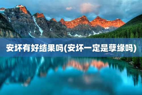 安坏有好结果吗(安坏一定是孽缘吗)