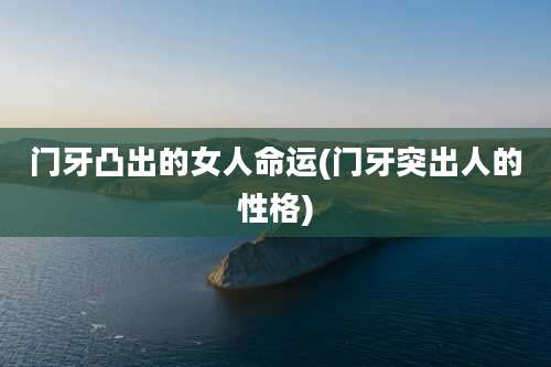 门牙凸出的女人命运(门牙突出人的性格)