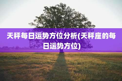 天秤每日运势方位分析(天秤座的每日运势方位)