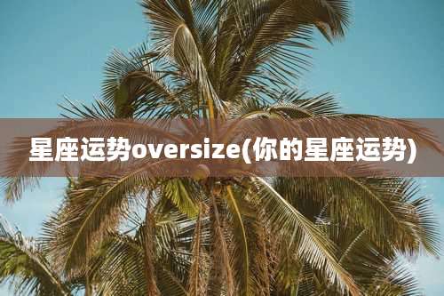 星座运势oversize(你的星座运势)