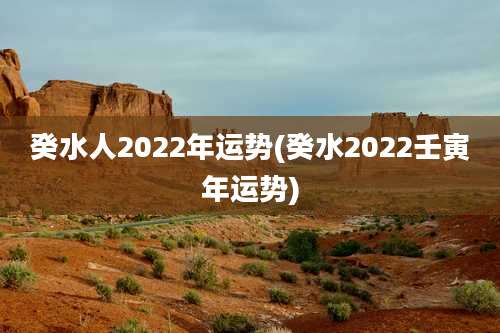 癸水人2022年运势(癸水2022壬寅年运势)