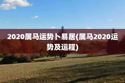 2020属马运势卜易居(属马2020运势及运程)
