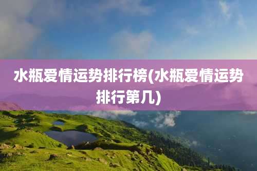 水瓶爱情运势排行榜(水瓶爱情运势排行第几)