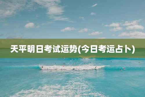 天平明日考试运势(今日考运占卜)