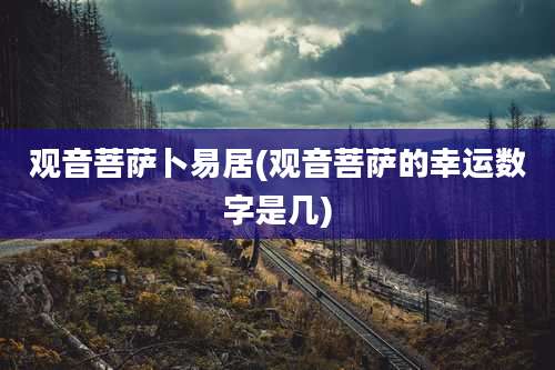 观音菩萨卜易居(观音菩萨的幸运数字是几)